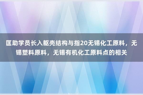 匡助学员长入躯壳结构与指20无锡化工原料，无锡塑料原料，无锡有机化工原料点的相关